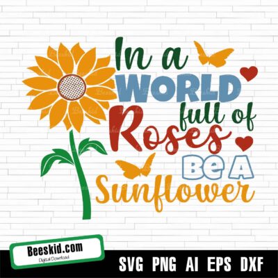 In A World Full Of Roses Be A Sunflower