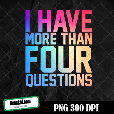 I Have More Than Four Questions Png Digital File Download