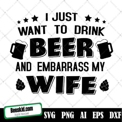 I Just Want To Drink Beer And Embarrass My Wife Svg, Funny Summer Beer, Summer Mood, Summer Vibes, Files For Cricut, Png, Digital Download